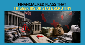 Financial Red Flags That Trigger IRS or State Scrutiny